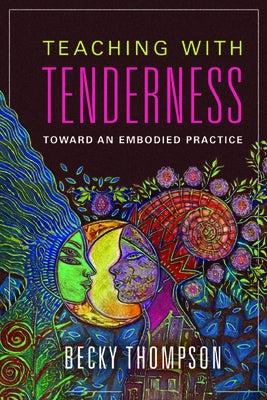 Teaching with Tenderness: Toward an Embodied Practice by Thompson, Becky