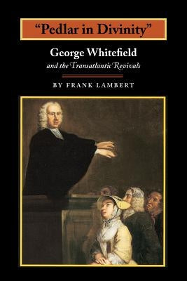 Pedlar in Divinity: George Whitefield and the Transatlantic Revivals, 1737-1770 by Lambert, Frank