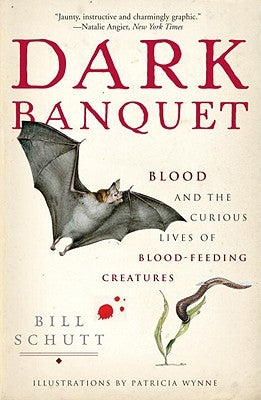 Dark Banquet: Blood and the Curious Lives of Blood-Feeding Creatures by Schutt, Bill