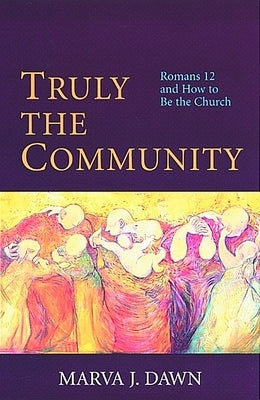 Truly the Community: Romans 12 and How to Be the Church by Dawn, Marva J.