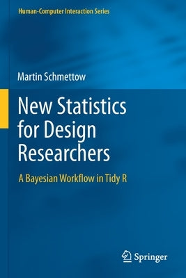 New Statistics for Design Researchers: A Bayesian Workflow in Tidy R by Schmettow, Martin