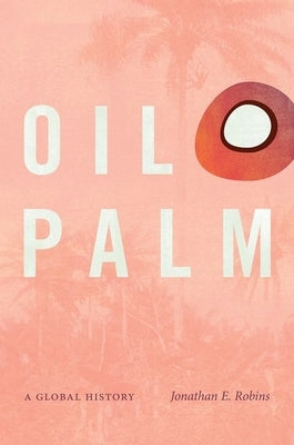 Oil Palm: A Global History by Robins, Jonathan E.