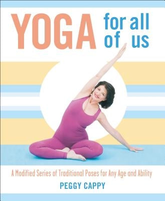 Yoga for All of Us: A Modified Series of Traditional Poses for Any Age and Ability by Cappy, Peggy