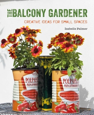 The Balcony Gardener: Creative Ideas for Small Spaces by Palmer, Isabelle