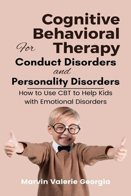 Cognitive Behavioral Therapy for Conduct Disorders and Personality Disorders: How to Use CBT to Help Kids with Emotional Disorders by Georgia, Marvin Valerie