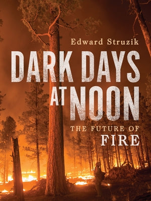 Dark Days at Noon: The Future of Fire by Struzik, Edward