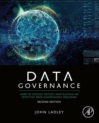 Data Governance: How to Design, Deploy, and Sustain an Effective Data Governance Program by Ladley, John