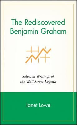 The Rediscovered Benjamin Graham: Selected Writings of the Wall Street Legend by Lowe, Janet C.