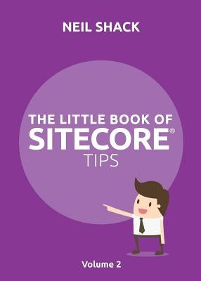 The Little Book of Sitecore(R) Tips: Volume 2 by Shack, Neil P.