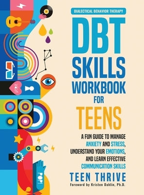 The DBT Skills Workbook for Teens: A Fun Guide to Manage Anxiety and Stress, Understand Your Emotions and Learn Effective Communication Skills by Thrive, Teen