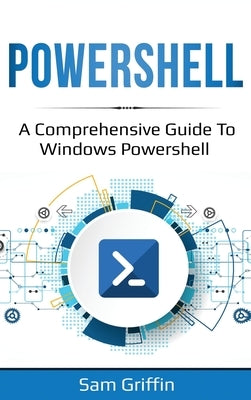 PowerShell: A Comprehensive Guide to Windows PowerShell by Griffin, Sam