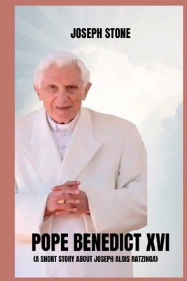 Pope Benedict XVI: A Short Story about Joseph Alois Ratzinga by Stone, Joseph