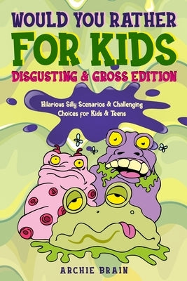 Would You Rather For Kids: Disgusting & Gross Edition: Hilarious Silly Scenarios & Challenging Choices for Kids & Teens: Fun Plane, Road Trip & C by Brain, Archie