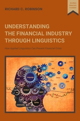 Understanding the Financial Industry Through Linguistics: How Applied Linguistics Can Prevent Financial Crisis by Robinson, Richard C.
