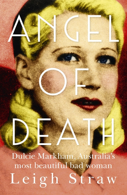 Angel of Death: Dulcie Markham, Australia's Most Beautiful Bad Woman by Straw, Leigh