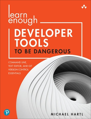 Learn Enough Developer Tools to Be Dangerous: Command Line, Text Editor, and Git Version Control Essentials by Hartl, Michael