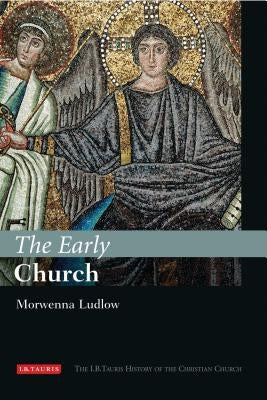 The Early Church: The I.B.Tauris History of the Christian Church by Ludlow, Morwenna