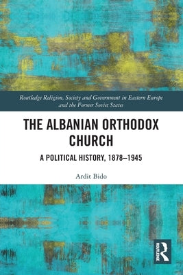 The Albanian Orthodox Church: A Political History, 1878-1945 by Bido, Ardit