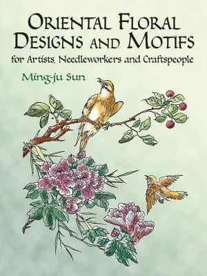 Oriental Floral Designs and Motifs: For Artists, Needleworkers and Craftspeople by Sun, Ming-Ju
