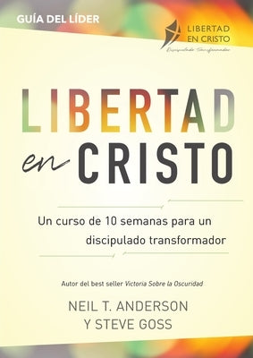 Libertad en Cristo: Un Curso de 10 semanas para un discipulado transformador - Líder by Anderson, Neil T.