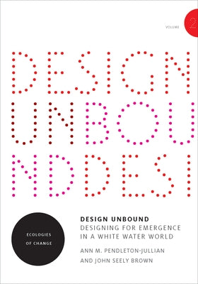 Design Unbound: Designing for Emergence in a White Water World, Volume 2: Ecologies of Change by Pendleton-Jullian, Ann M.