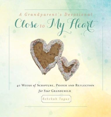 A Grandparent's Devotional- Close to My Heart: 40 Weeks of Scripture, Prayer and Reflection for Your Grandchild by Tague, Rebekah