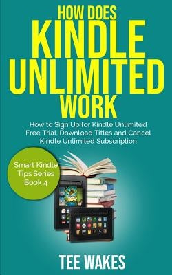 How Does Kindle Unlimited Work: How to Sign up for kindle unlimited free trial, download titles and cancel kindle unlimited subscription. by Wakes, Tee