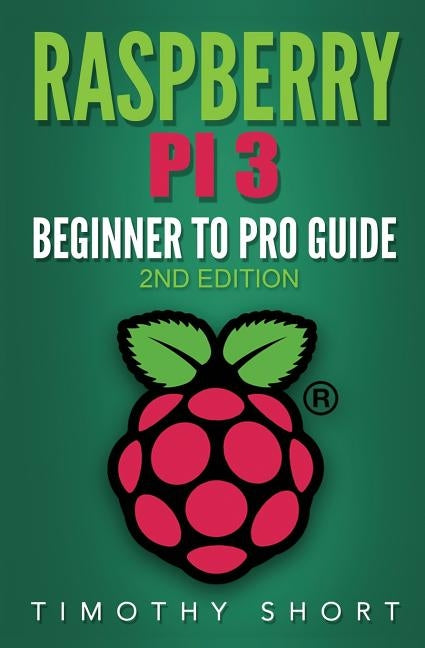 Raspberry Pi 3: Beginner to Pro Guide: : (Raspberry Pi 3, Python, Programming) by Short, Timothy