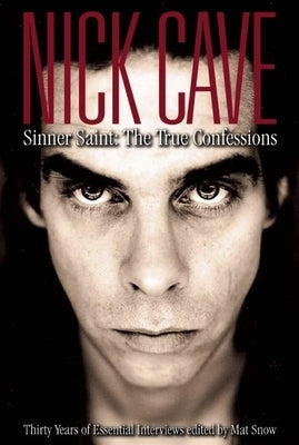 Nick Cave: Sinner Saint: The True Confessions, Thirty Years of Essential Interviews by Snow, Mat