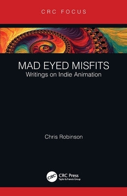 Mad Eyed Misfits: Writings on Indie Animation by Robinson, Chris