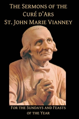 Sermons of the Cure d'Ares: For the Sundays and Feasts of the Year: For by Vianney, St John