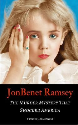 JonBenet Ramsey: The Murder Mystery That Shocked America by Armstrong, Frances J.