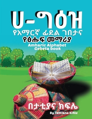 Amharic Alphabet Gebeta book: &#4840;&#4768;&#4635;&#4653;&#4763; &#4938;&#4848;&#4621; &#4872;&#4704;&#4723; &#4773;&#4755; &#4933;&#4625;&#4941; & by Kifile, Tattiana T.