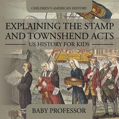 Explaining the Stamp and Townshend Acts - US History for Kids Children's American History by Baby Professor