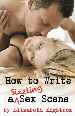 How to Write a Sizzling Sex Scene by Engstrom, Elizabeth