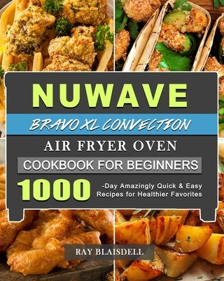 NuWave Bravo XL Convection Air Fryer Oven Cookbook for Beginners: 1000-Day Amazingly Quick & Easy Recipes for Healthier Favorites by Blaisdell, Ray