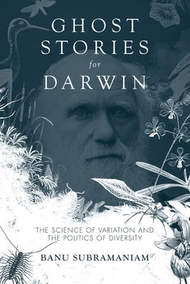 Ghost Stories for Darwin: The Science of Variation and the Politics of Diversity by Subramaniam, Banu