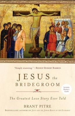 Jesus the Bridegroom: The Greatest Love Story Ever Told by Pitre, Brant
