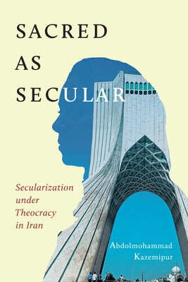 Sacred as Secular: Secularization Under Theocracy in Iran Volume 11 by Kazemipur, Abdolmohammad