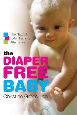The Diaper-Free Baby: The Natural Toilet Training Alternative by Gross-Loh, Christine