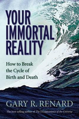 Your Immortal Reality: How to Break the Cycle of Birth and Death by Renard, Gary R.