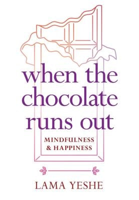 When the Chocolate Runs Out: Mindfulness & Happiness by Yeshe, Thubten