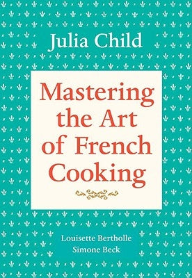 Mastering the Art of French Cooking, Volume 1: A Cookbook by Child, Julia