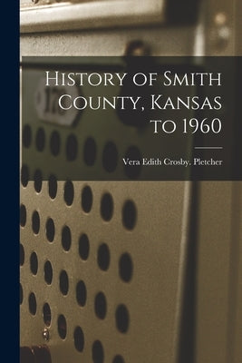 History of Smith County, Kansas to 1960 by Pletcher, Vera Edith Crosby