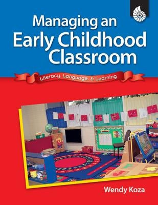 Managing an Early Childhood Classroom: Literacy, Language, & Learning by Koza, Wendy