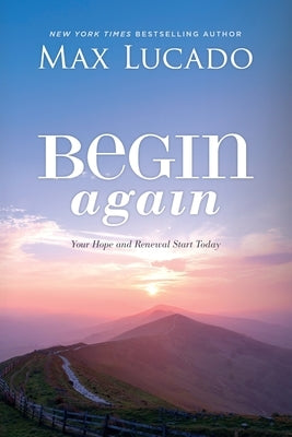 Begin Again: Your Hope and Renewal Start Today by Lucado, Max