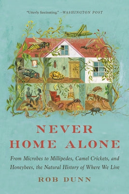 Never Home Alone: From Microbes to Millipedes, Camel Crickets, and Honeybees, the Natural History of Where We Live by Dunn, Rob
