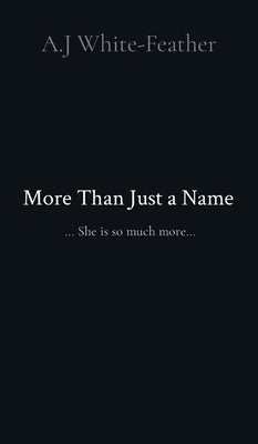 More Than Just a Name: ... She is so much more... by White-Feather, A. J.