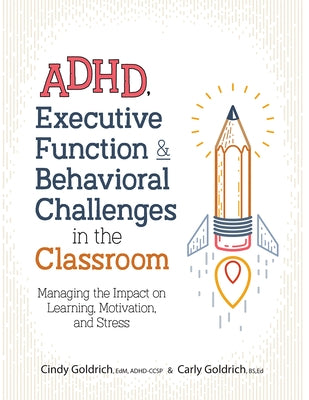 Adhd, Executive Function & Behavioral Challenges in the Classroom: Managing the Impact on Learning, Motivation and Stress by Goldrich, Cindy
