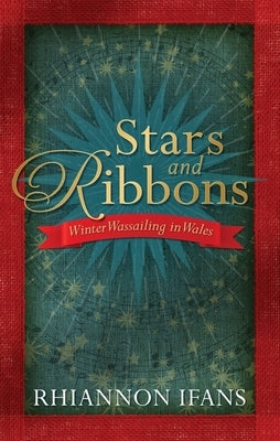 Stars and Ribbons: Winter Wassailing in Wales by Ifans, Rhiannon